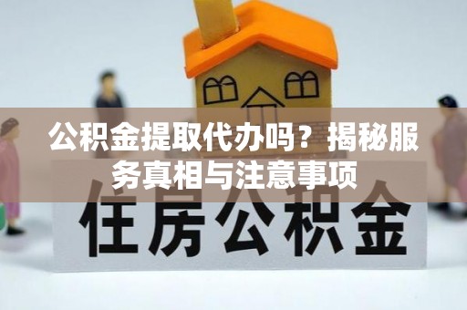 康马公积金提取代办吗？揭秘服务真相与注意事项