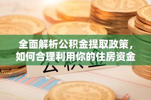 康马全面解析公积金提取政策，如何合理利用你的住房资金？