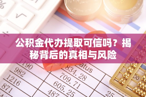 康马公积金代办提取可信吗？揭秘背后的真相与风险