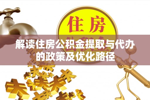 康马解读住房公积金提取与代办的政策及优化路径