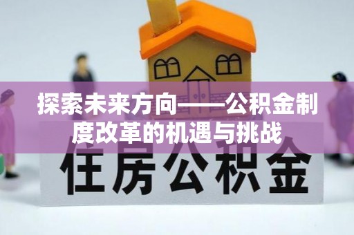 康马探索未来方向——公积金制度改革的机遇与挑战