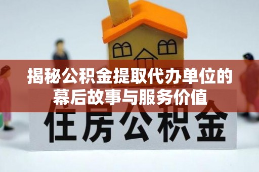 康马揭秘公积金提取代办单位的幕后故事与服务价值