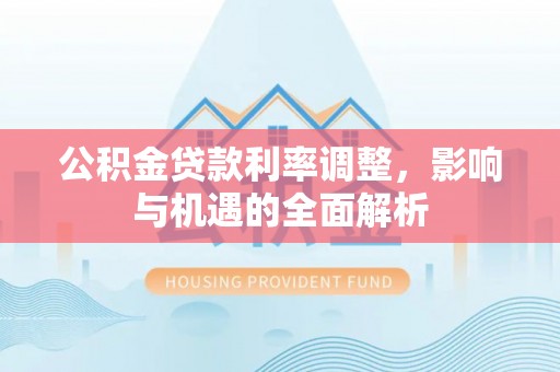 康马公积金贷款利率调整，影响与机遇的全面解析