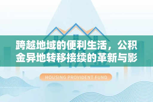 康马跨越地域的便利生活，公积金异地转移接续的革新与影响