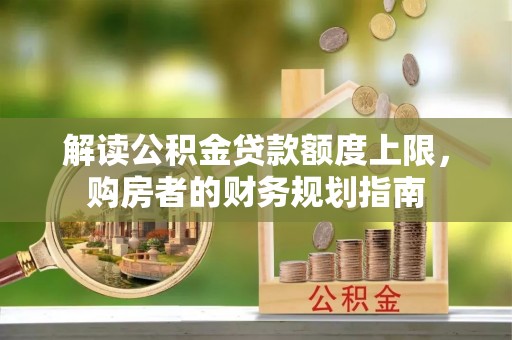 康马解读公积金贷款额度上限，购房者的财务规划指南