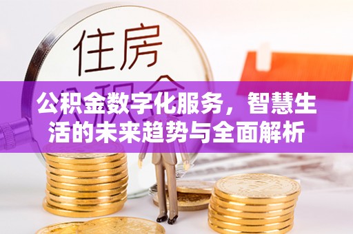 康马公积金数字化服务，智慧生活的未来趋势与全面解析