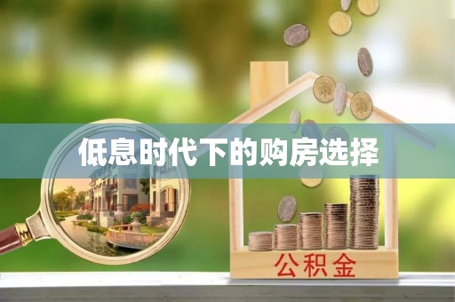 康马低息时代下的购房选择