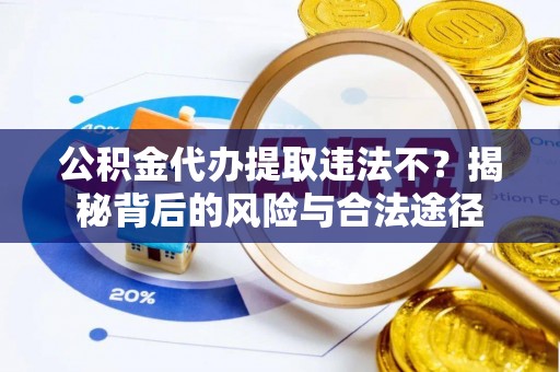 康马公积金代办提取违法不？揭秘背后的风险与合法途径