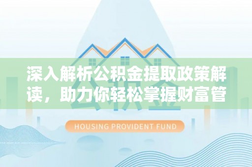 康马深入解析公积金提取政策解读，助力你轻松掌握财富管理新技能