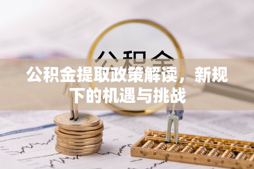 康马公积金提取政策解读，新规下的机遇与挑战