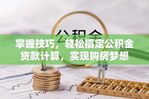康马掌握技巧，轻松搞定公积金贷款计算，实现购房梦想