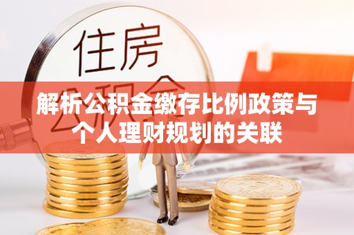 康马解析公积金缴存比例政策与个人理财规划的关联