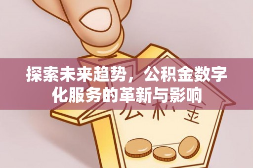 康马探索未来趋势，公积金数字化服务的革新与影响