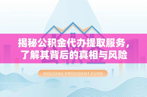 康马揭秘公积金代办提取服务，了解其背后的真相与风险