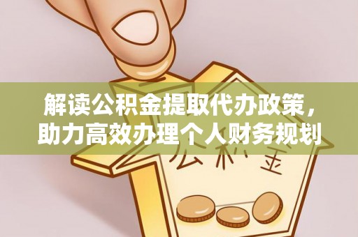 康马解读公积金提取代办政策，助力高效办理个人财务规划