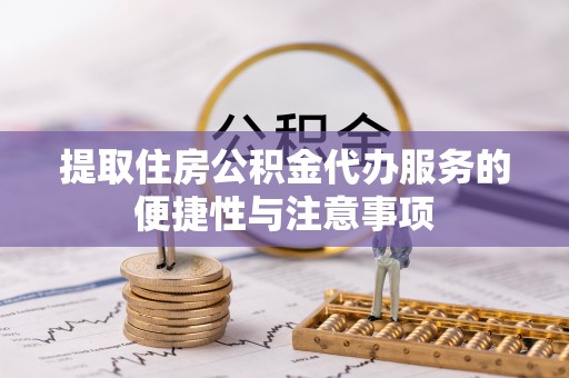 康马提取住房公积金代办服务的便捷性与注意事项