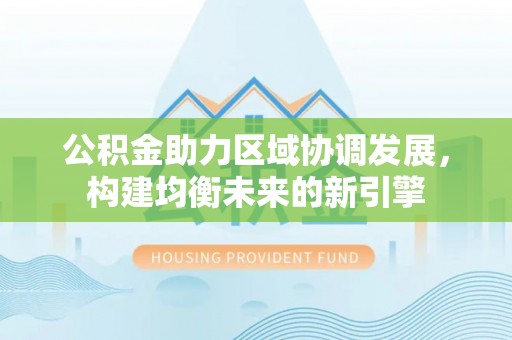 康马公积金助力区域协调发展，构建均衡未来的新引擎