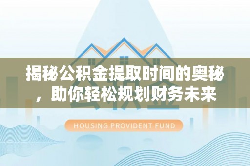 康马揭秘公积金提取时间的奥秘，助你轻松规划财务未来