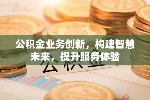 康马公积金业务创新，构建智慧未来，提升服务体验