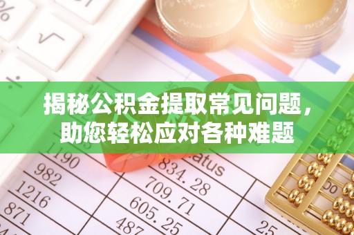 康马揭秘公积金提取常见问题，助您轻松应对各种难题
