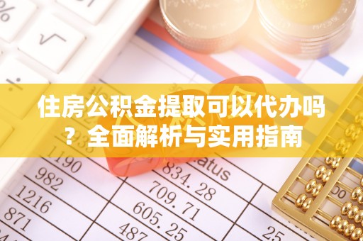 康马住房公积金提取可以代办吗？全面解析与实用指南