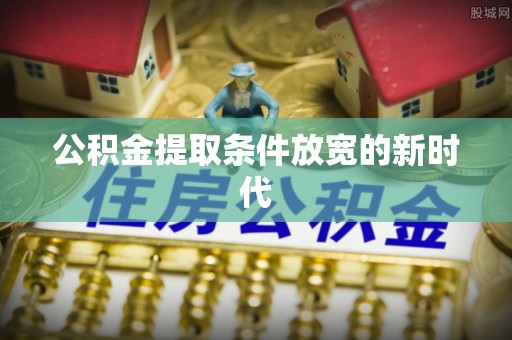 康马公积金提取条件放宽的新时代