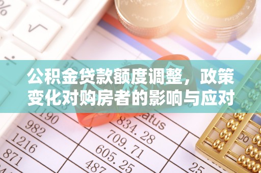 康马公积金贷款额度调整，政策变化对购房者的影响与应对策略