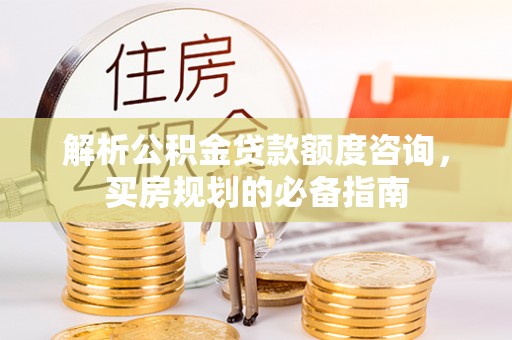 康马解析公积金贷款额度咨询，买房规划的必备指南