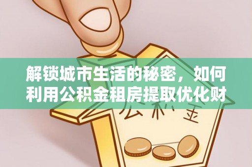 康马解锁城市生活的秘密，如何利用公积金租房提取优化财务规划