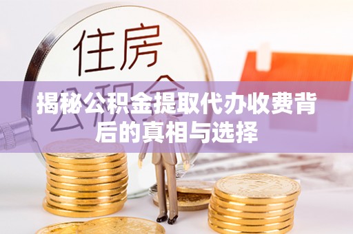 康马揭秘公积金提取代办收费背后的真相与选择