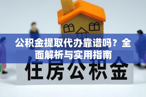康马公积金提取代办靠谱吗？全面解析与实用指南