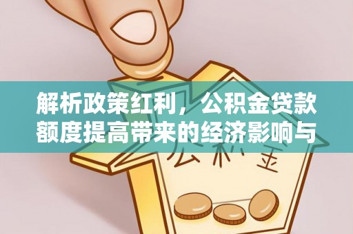 康马解析政策红利，公积金贷款额度提高带来的经济影响与生活改变