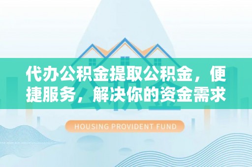 康马代办公积金提取公积金，便捷服务，解决你的资金需求