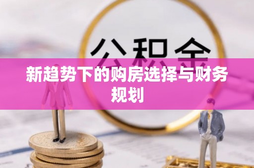 康马新趋势下的购房选择与财务规划