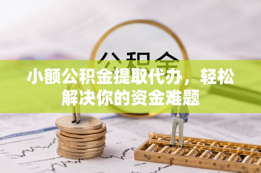 康马小额公积金提取代办，轻松解决你的资金难题