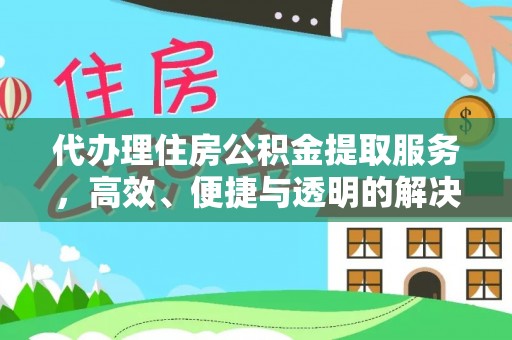 康马代办理住房公积金提取服务，高效、便捷与透明的解决方案