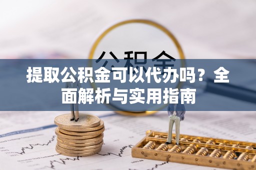 康马提取公积金可以代办吗？全面解析与实用指南