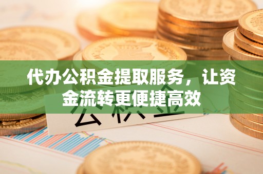 康马代办公积金提取服务，让资金流转更便捷高效