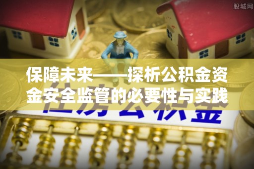 康马保障未来——探析公积金资金安全监管的必要性与实践路径