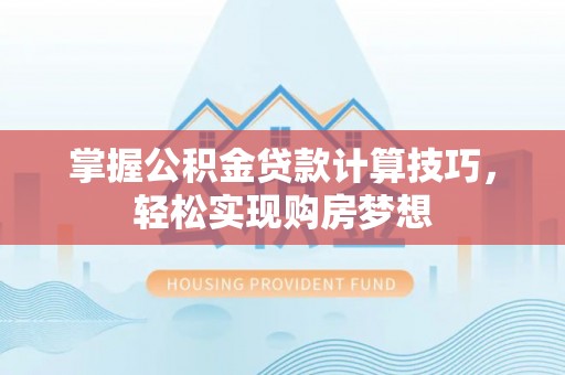 康马掌握公积金贷款计算技巧，轻松实现购房梦想