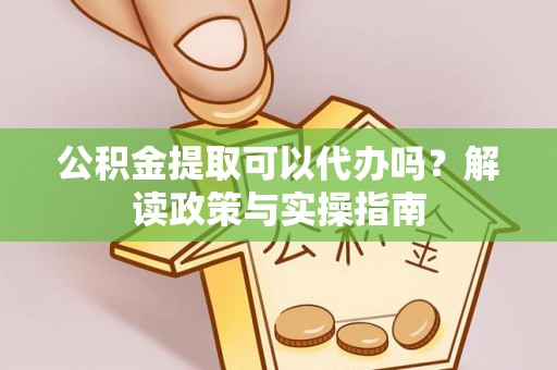 康马公积金提取可以代办吗？解读政策与实操指南
