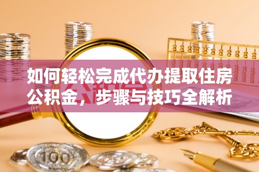 康马如何轻松完成代办提取住房公积金，步骤与技巧全解析