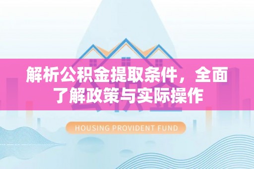 康马解析公积金提取条件，全面了解政策与实际操作