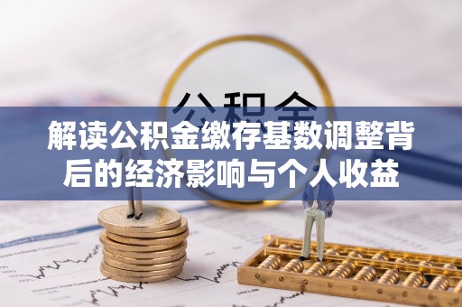 康马解读公积金缴存基数调整背后的经济影响与个人收益