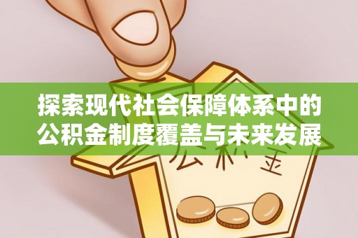 康马探索现代社会保障体系中的公积金制度覆盖与未来发展