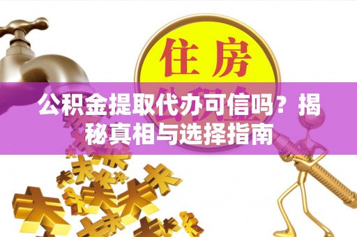 康马公积金提取代办可信吗？揭秘真相与选择指南