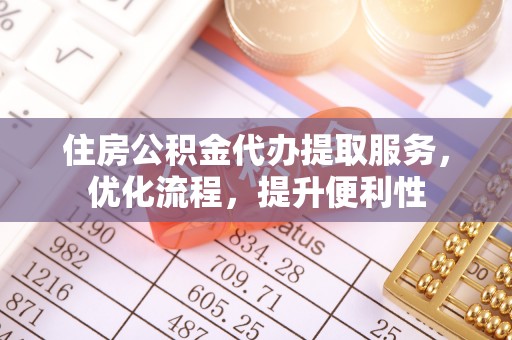 康马住房公积金代办提取服务，优化流程，提升便利性
