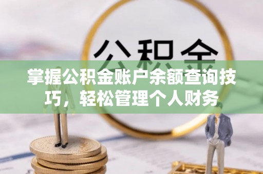 康马掌握公积金账户余额查询技巧，轻松管理个人财务