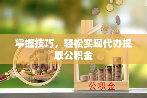 康马掌握技巧，轻松实现代办提取公积金