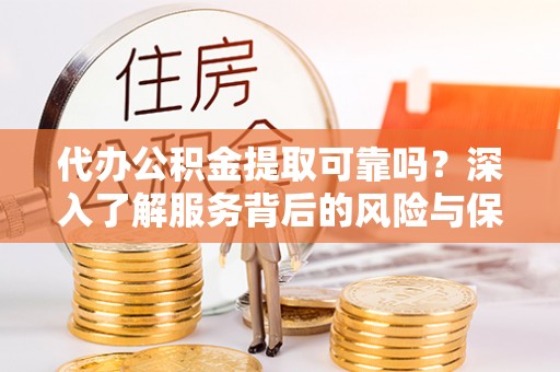 康马代办公积金提取可靠吗？深入了解服务背后的风险与保障